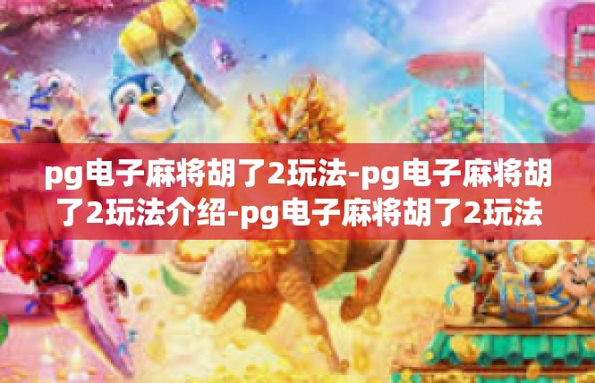 pg电子麻将胡了2玩法-pg电子麻将胡了2玩法介绍-pg电子麻将胡了2玩法
