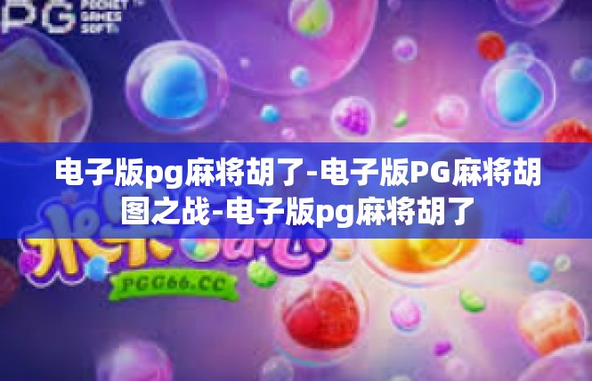 电子版pg麻将胡了-电子版PG麻将胡图之战-电子版pg麻将胡了