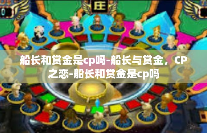 船长和赏金是cp吗-船长与赏金，CP之恋-船长和赏金是cp吗