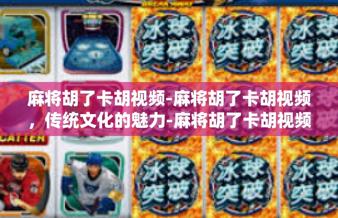 麻将胡了卡胡视频-麻将胡了卡胡视频，传统文化的魅力-麻将胡了卡胡视频