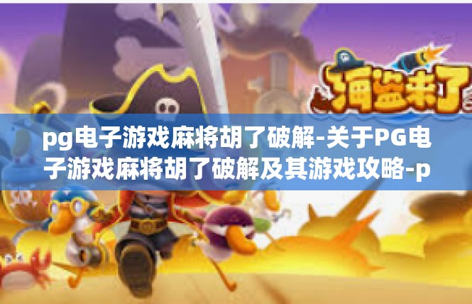 pg电子游戏麻将胡了破解-关于PG电子游戏麻将胡了破解及其游戏攻略-pg电子游戏麻将胡了破解