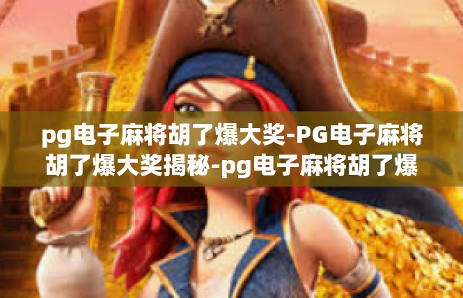 pg电子麻将胡了爆大奖-PG电子麻将胡了爆大奖揭秘-pg电子麻将胡了爆大奖
