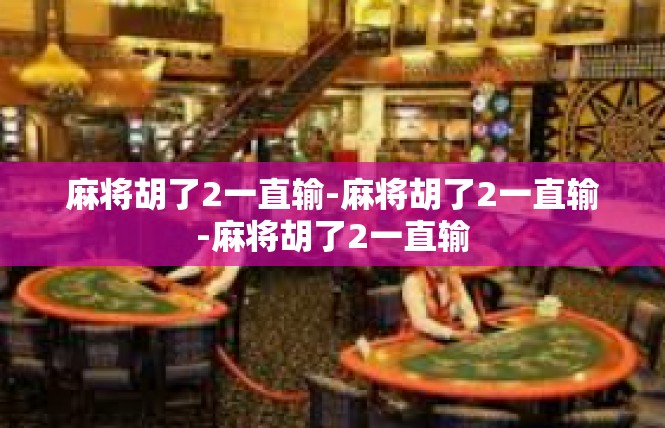 麻将胡了2一直输-麻将胡了2一直输-麻将胡了2一直输