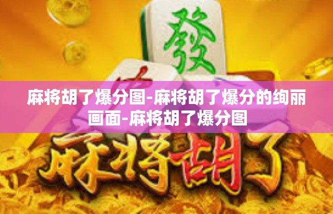麻将胡了爆分图-麻将胡了爆分的绚丽画面-麻将胡了爆分图