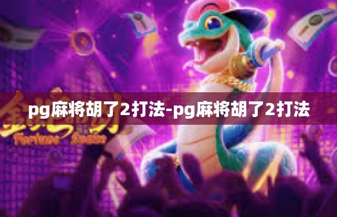 pg麻将胡了2打法-pg麻将胡了2打法