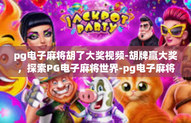 pg电子麻将胡了大奖视频-胡牌赢大奖，探索PG电子麻将世界-pg电子麻将胡了大奖视频
