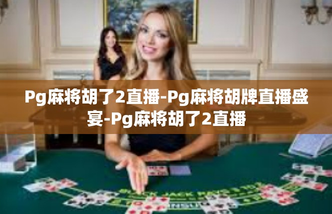 Pg麻将胡了2直播-Pg麻将胡牌直播盛宴-Pg麻将胡了2直播