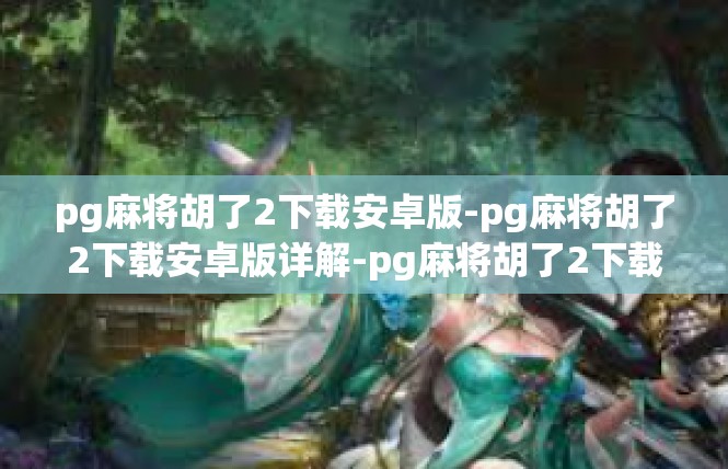 pg麻将胡了2下载安卓版-pg麻将胡了2下载安卓版详解-pg麻将胡了2下载安卓版