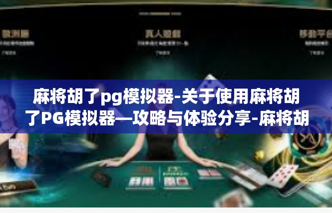 麻将胡了pg模拟器-关于使用麻将胡了PG模拟器—攻略与体验分享-麻将胡了pg模拟器
