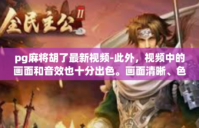 pg麻将胡了最新视频-此外，视频中的画面和音效也十分出色。画面清晰、色彩鲜艳，音效逼真、动感十足，让人仿佛身临其境。这种视听享受也让人们更加深入地了解了pg麻将游戏的魅力。pg麻将胡了最新视频
