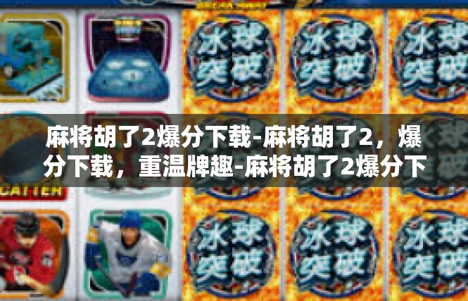 麻将胡了2爆分下载-麻将胡了2，爆分下载，重温牌趣-麻将胡了2爆分下载