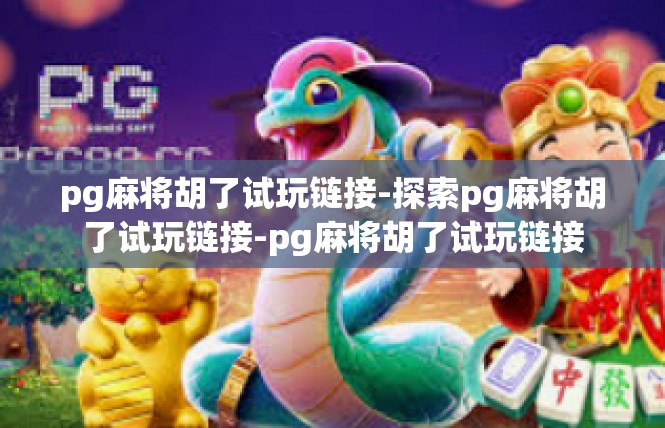 pg麻将胡了试玩链接-探索pg麻将胡了试玩链接-pg麻将胡了试玩链接
