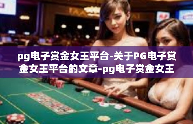 pg电子赏金女王平台-关于PG电子赏金女王平台的文章-pg电子赏金女王平台