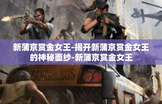 新蒲京赏金女王-揭开新蒲京赏金女王的神秘面纱-新蒲京赏金女王