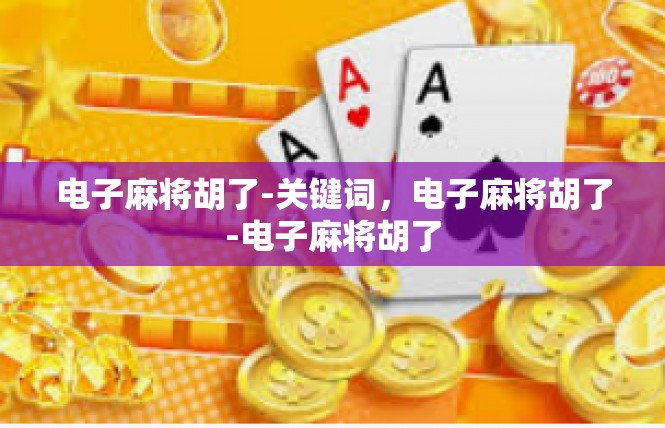 电子麻将胡了-关键词，电子麻将胡了-电子麻将胡了