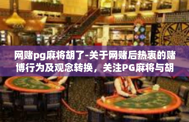 网赌pg麻将胡了-关于网赌后热衷的赌博行为及观念转换，关注PG麻将与胡局面-网赌pg麻将胡了