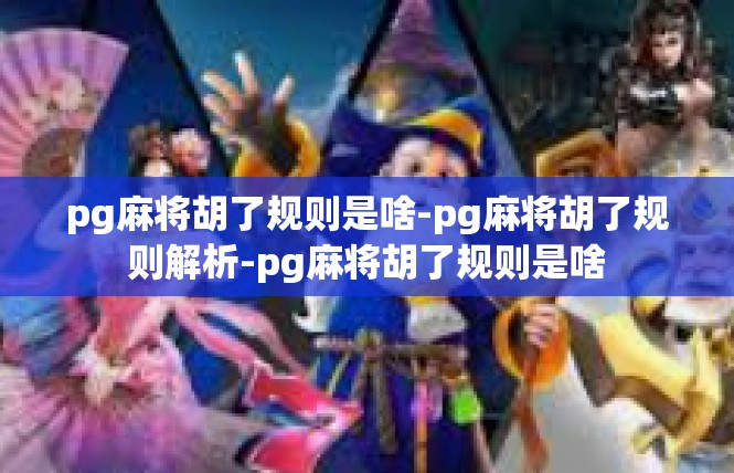 pg麻将胡了规则是啥-pg麻将胡了规则解析-pg麻将胡了规则是啥