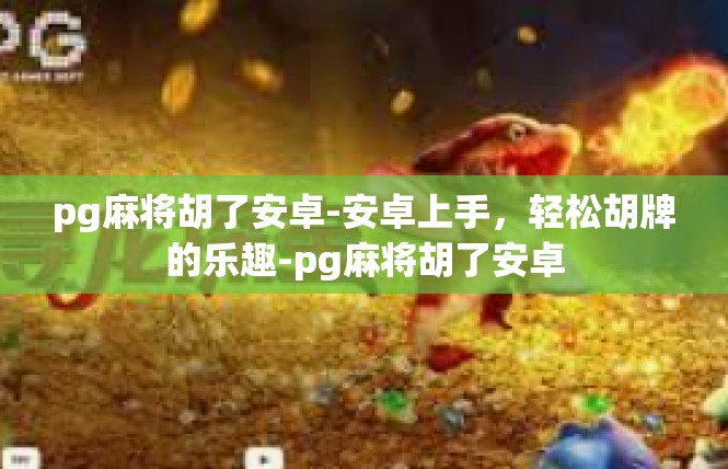 pg麻将胡了安卓-安卓上手，轻松胡牌的乐趣-pg麻将胡了安卓