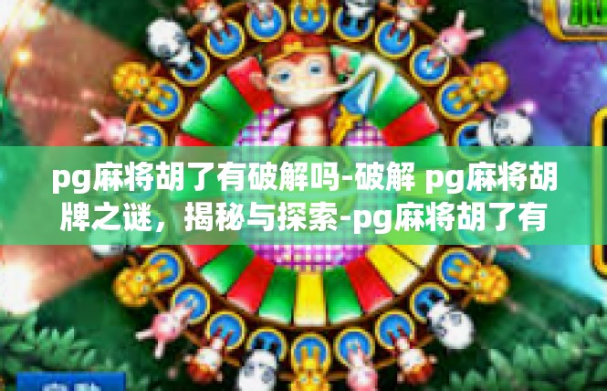 pg麻将胡了有破解吗-破解 pg麻将胡牌之谜，揭秘与探索-pg麻将胡了有破解吗
