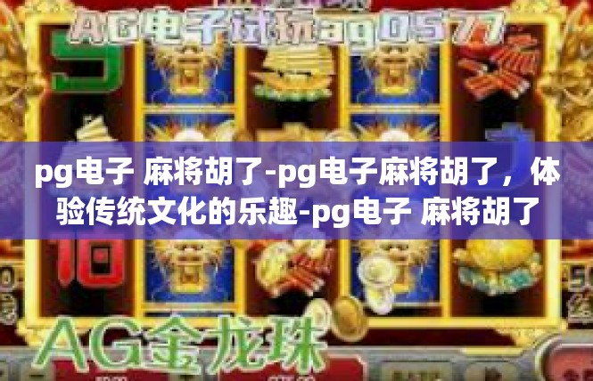 pg电子 麻将胡了-pg电子麻将胡了，体验传统文化的乐趣-pg电子 麻将胡了