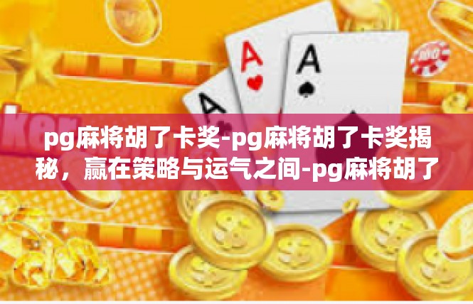 pg麻将胡了卡奖-pg麻将胡了卡奖揭秘，赢在策略与运气之间-pg麻将胡了卡奖