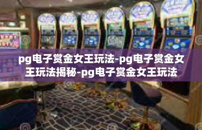 pg电子赏金女王玩法-pg电子赏金女王玩法揭秘-pg电子赏金女王玩法
