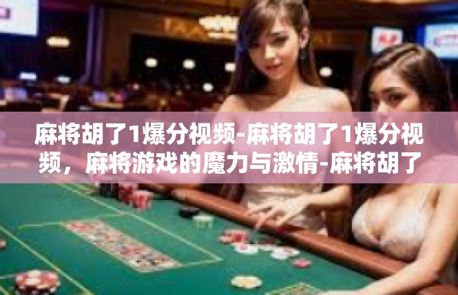 麻将胡了1爆分视频-麻将胡了1爆分视频，麻将游戏的魔力与激情-麻将胡了1爆分视频