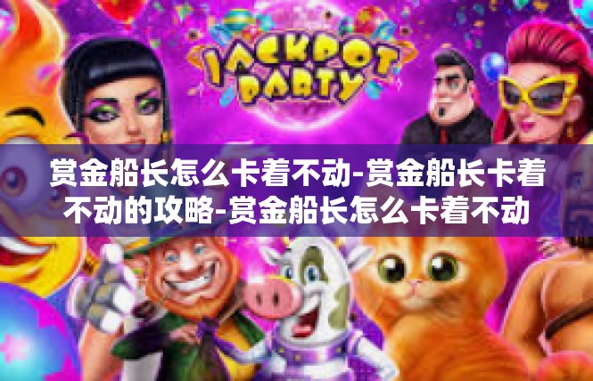 赏金船长怎么卡着不动-赏金船长卡着不动的攻略-赏金船长怎么卡着不动