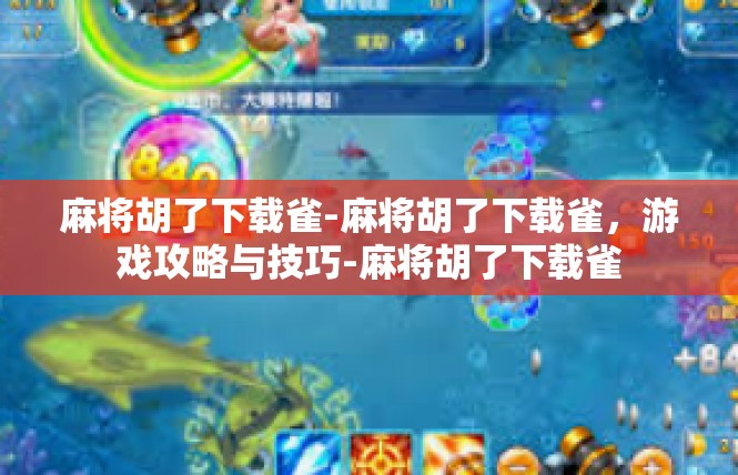 麻将胡了下载雀-麻将胡了下载雀，游戏攻略与技巧-麻将胡了下载雀