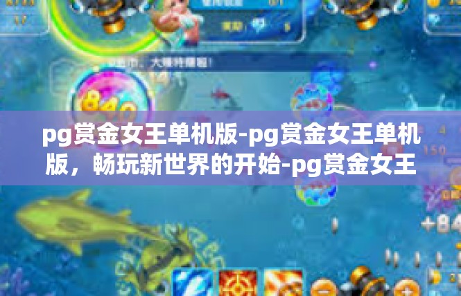 pg赏金女王单机版-pg赏金女王单机版，畅玩新世界的开始-pg赏金女王单机版