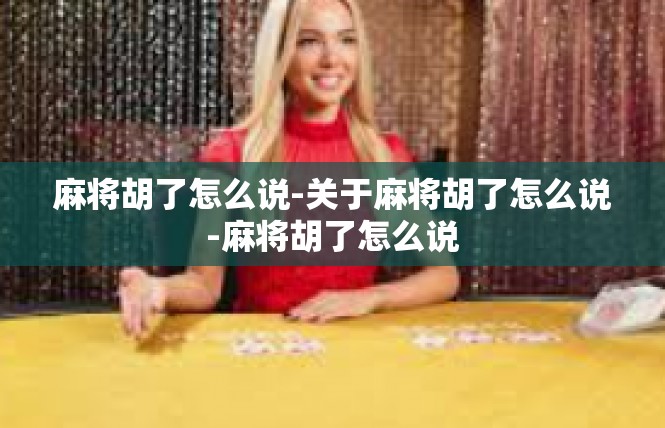 麻将胡了怎么说-关于麻将胡了怎么说-麻将胡了怎么说