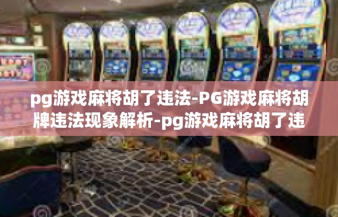 pg游戏麻将胡了违法-PG游戏麻将胡牌违法现象解析-pg游戏麻将胡了违法