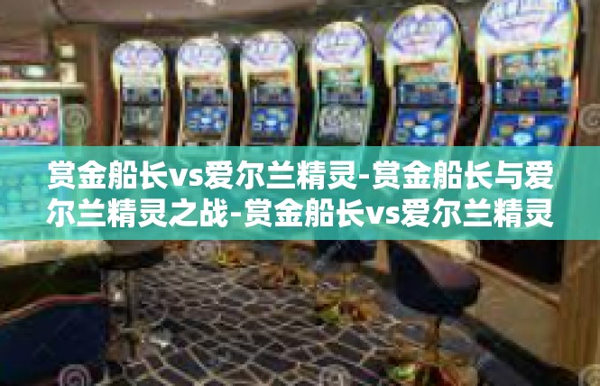 赏金船长vs爱尔兰精灵-赏金船长与爱尔兰精灵之战-赏金船长vs爱尔兰精灵