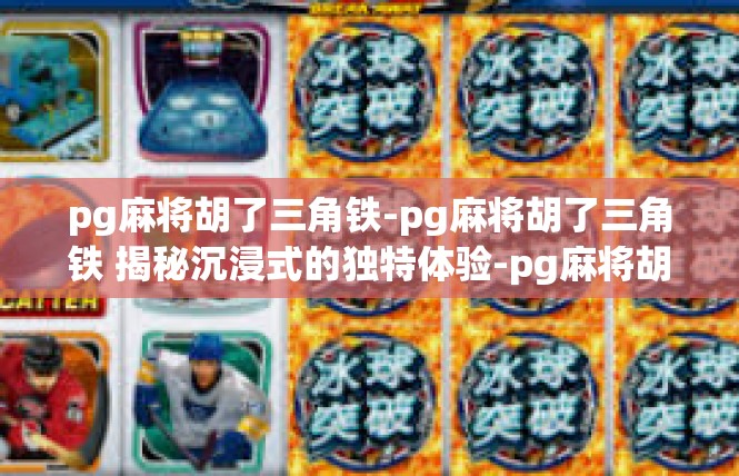 pg麻将胡了三角铁-pg麻将胡了三角铁 揭秘沉浸式的独特体验-pg麻将胡了三角铁