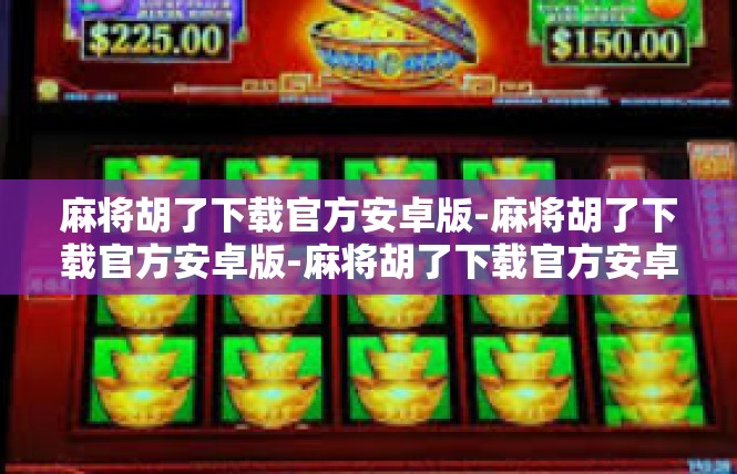 麻将胡了下载官方安卓版-麻将胡了下载官方安卓版-麻将胡了下载官方安卓版