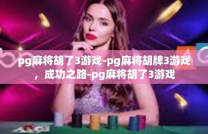 pg麻将胡了3游戏-pg麻将胡牌3游戏，成功之路-pg麻将胡了3游戏