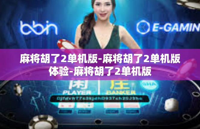 麻将胡了2单机版-麻将胡了2单机版体验-麻将胡了2单机版