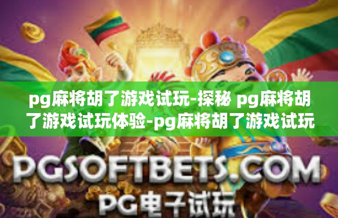 pg麻将胡了游戏试玩-探秘 pg麻将胡了游戏试玩体验-pg麻将胡了游戏试玩