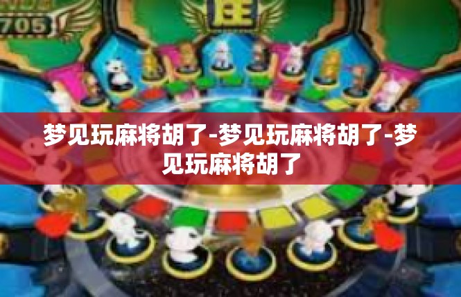 梦见玩麻将胡了-梦见玩麻将胡了-梦见玩麻将胡了