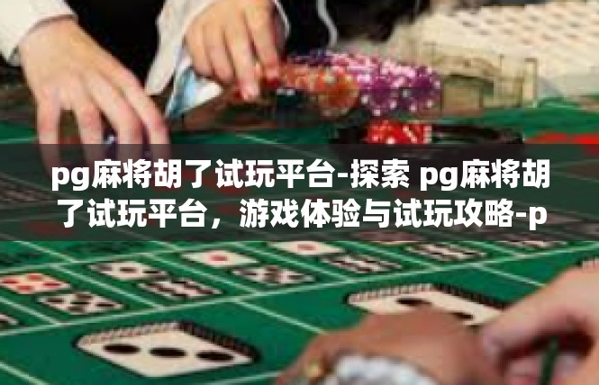 pg麻将胡了试玩平台-探索 pg麻将胡了试玩平台，游戏体验与试玩攻略-pg麻将胡了试玩平台