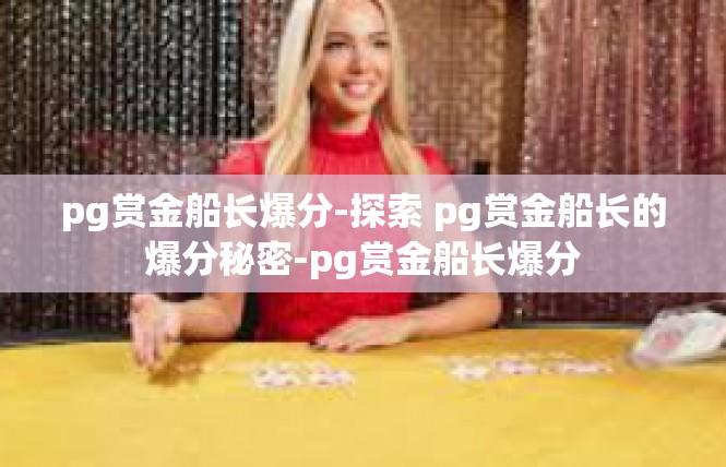 pg赏金船长爆分-探索 pg赏金船长的爆分秘密-pg赏金船长爆分