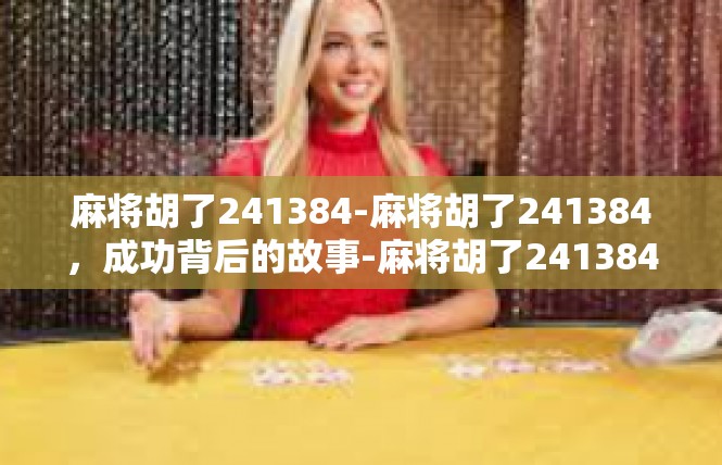 麻将胡了241384-麻将胡了241384，成功背后的故事-麻将胡了241384