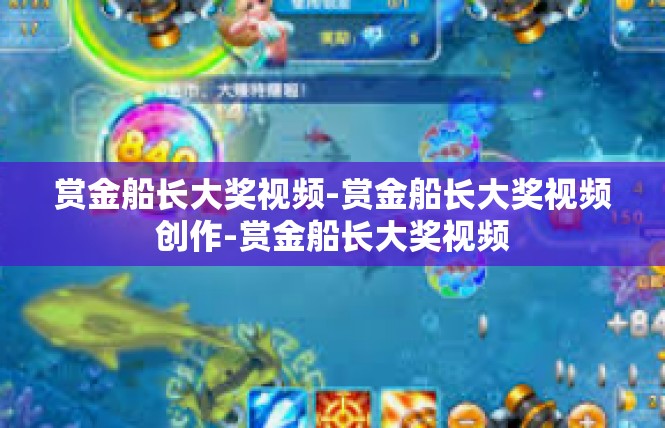 赏金船长大奖视频-赏金船长大奖视频创作-赏金船长大奖视频