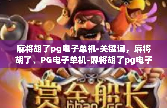 麻将胡了pg电子单机-关键词，麻将胡了、PG电子单机-麻将胡了pg电子单机