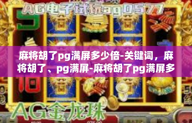 麻将胡了pg满屏多少倍-关键词，麻将胡了、pg满屏-麻将胡了pg满屏多少倍