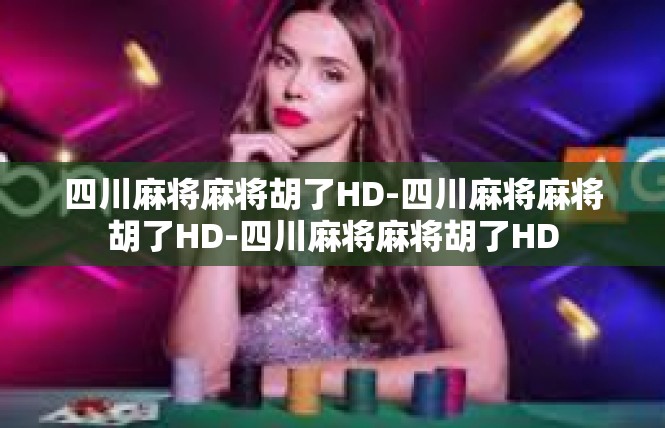 四川麻将麻将胡了HD-四川麻将麻将胡了HD-四川麻将麻将胡了HD