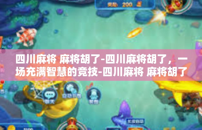 四川麻将 麻将胡了-四川麻将胡了，一场充满智慧的竞技-四川麻将 麻将胡了