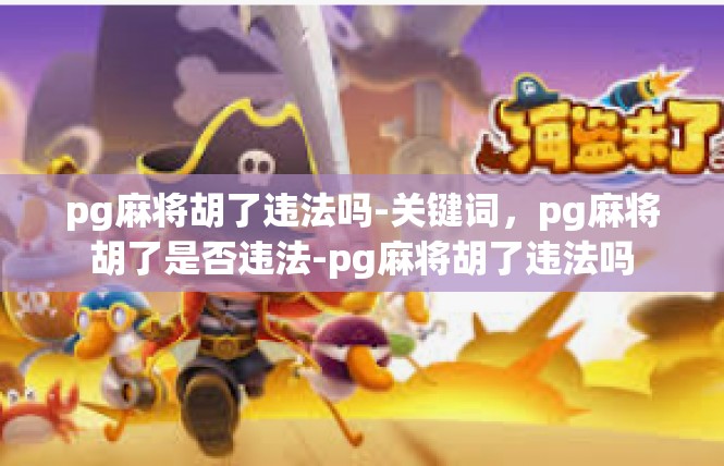 pg麻将胡了违法吗-关键词，pg麻将胡了是否违法-pg麻将胡了违法吗