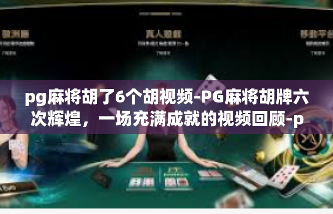 pg麻将胡了6个胡视频-PG麻将胡牌六次辉煌，一场充满成就的视频回顾-pg麻将胡了6个胡视频