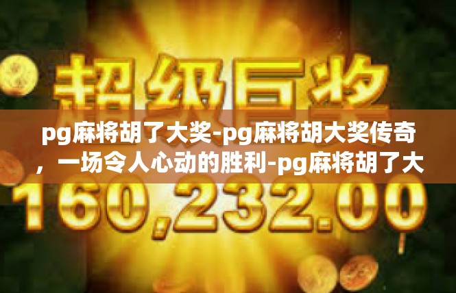 pg麻将胡了大奖-pg麻将胡大奖传奇，一场令人心动的胜利-pg麻将胡了大奖